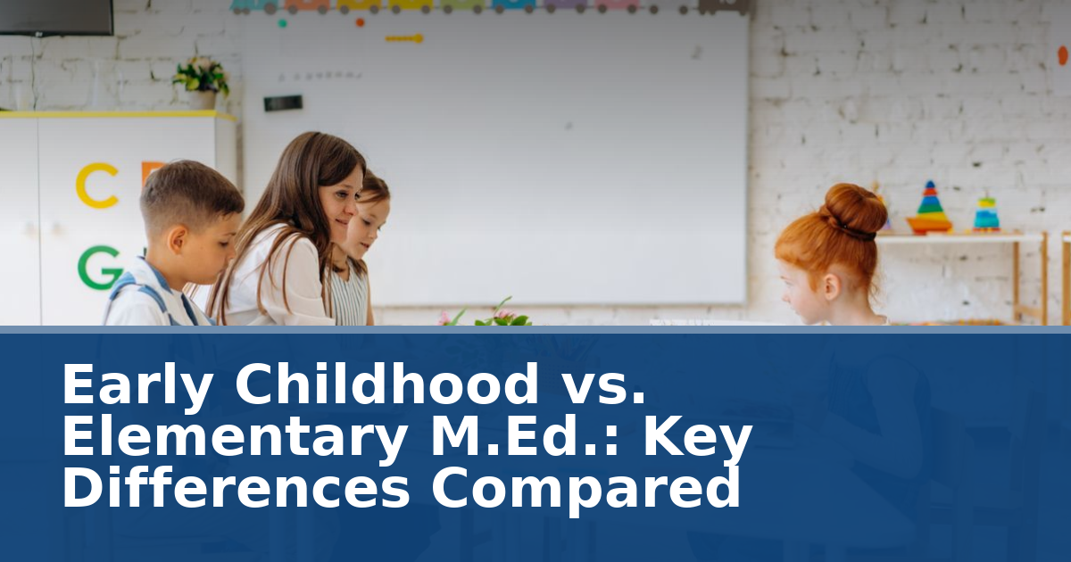 Early Childhood vs. Elementary M.Ed.: Key Differences Compared