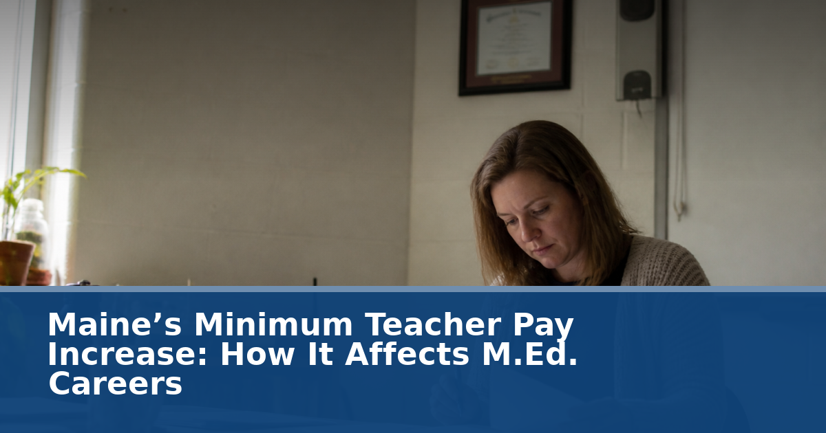 Maine’s Minimum Teacher Pay Increase: How It Affects M.Ed. Careers