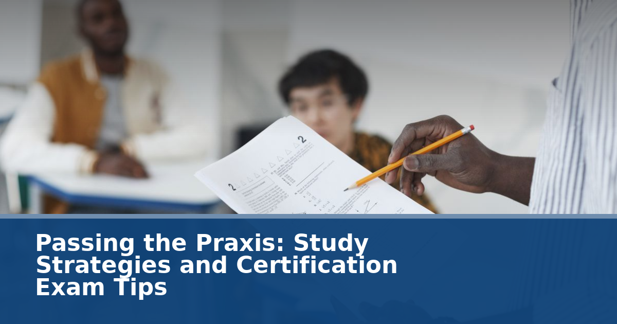 Passing the Praxis: Study Strategies and Certification Exam Tips