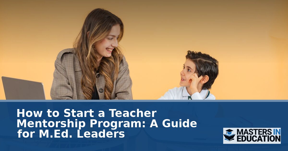 How to Start a Teacher Mentorship Program: A Guide for M.Ed. Leaders