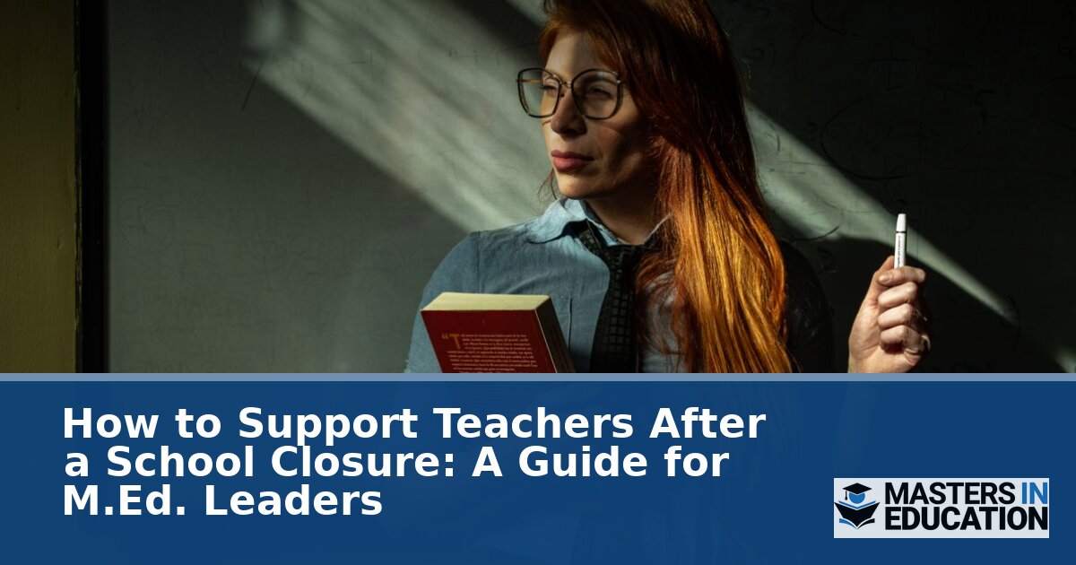 How to Support Teachers After a School Closure: M.Ed. Guide