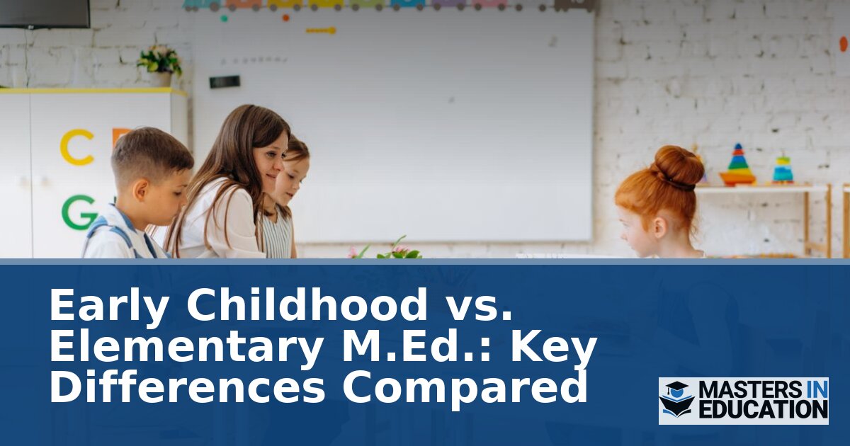 Early Childhood vs. Elementary M.Ed.: Key Differences Compared