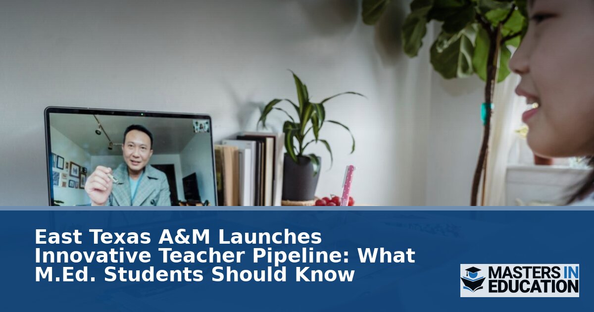 East Texas A&M Teacher Pipeline: A Flexible Path to M.Ed. & Certification